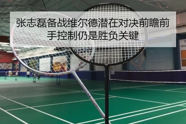 张志磊备战维尔德潜在对决前瞻前手控制仍是胜负关键
